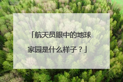 航天员眼中的地球家园是什么样子？