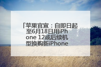 苹果官宣：自即日起至6月18日用iPhone 12或后续机型换购新iPhone，可享额外折抵优惠