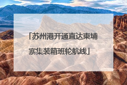 苏州港开通直达柬埔寨集装箱班轮航线