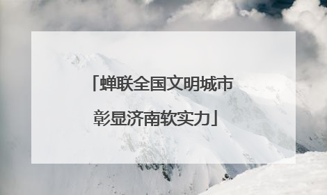 蝉联全国文明城市 彰显济南软实力