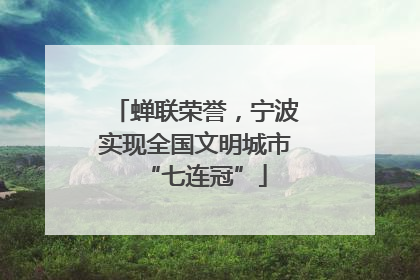 蝉联荣誉，宁波实现全国文明城市“七连冠”
