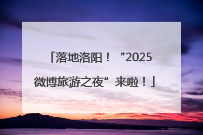 落地洛阳！“2025微博旅游之夜”来啦！