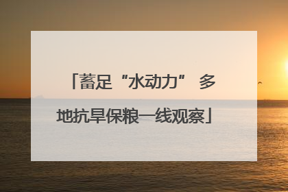 蓄足“水动力” 多地抗旱保粮一线观察