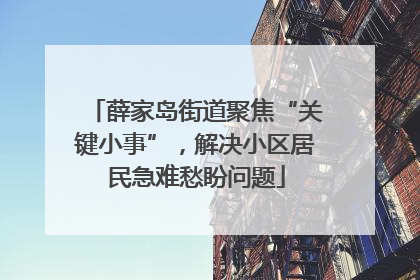 薛家岛街道聚焦“关键小事”，解决小区居民急难愁盼问题