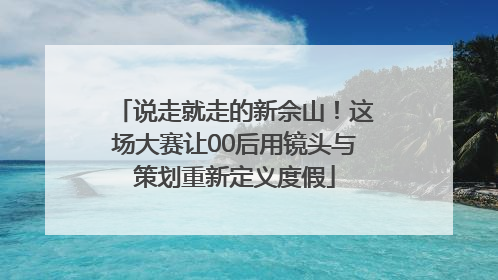 说走就走的新佘山！这场大赛让00后用镜头与策划重新定义度假