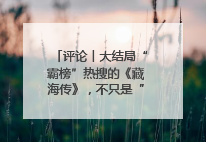 评论丨大结局“霸榜”热搜的《藏海传》，不只是“肖战变了”