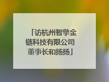 访杭州智擎金链科技有限公司董事长和扬扬