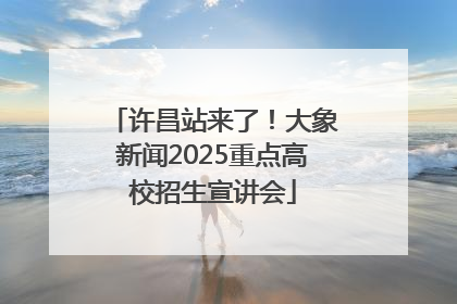 许昌站来了！大象新闻2025重点高校招生宣讲会