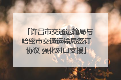 许昌市交通运输局与哈密市交通运输局签订协议 强化对口支援