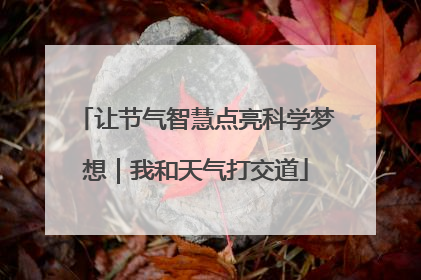 让节气智慧点亮科学梦想｜我和天气打交道