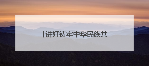 讲好铸牢中华民族共同体意识青海故事