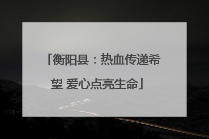 衡阳县：热血传递希望 爱心点亮生命