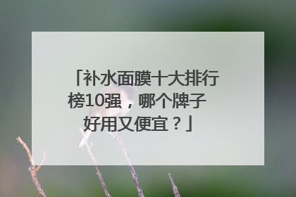 补水面膜十大排行榜10强，哪个牌子好用又便宜？
