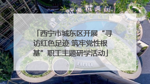 西宁市城东区开展“寻访红色足迹 筑牢党性根基”职工主题研学活动
