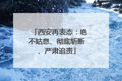 西安再表态：绝不姑息、彻底斩断、严肃追责