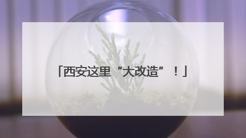 西安这里“大改造”！