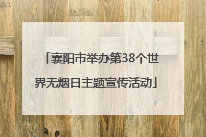 襄阳市举办第38个世界无烟日主题宣传活动