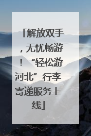 解放双手，无忧畅游！“轻松游河北”行李寄递服务上线