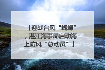 迎战台风“蝴蝶”，湛江海事局启动海上防风“总动员”