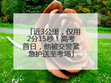 近3公里，仅用2分15秒！高考首日，他被交警紧急护送至考场