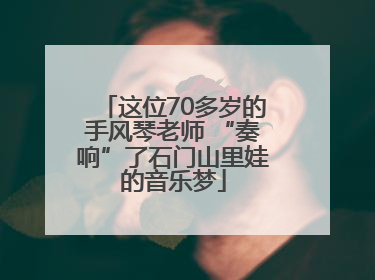 这位70多岁的手风琴老师 “奏响”了石门山里娃的音乐梦