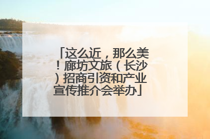 这么近，那么美！廊坊文旅（长沙）招商引资和产业宣传推介会举办