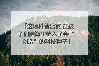 这场科普盛宴 在孩子们脑海里植入了会“创造”的科技种子