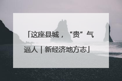 这座县城，“贵”气逼人｜新经济地方志