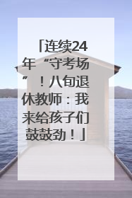 连续24年“守考场”！八旬退休教师：我来给孩子们鼓鼓劲！