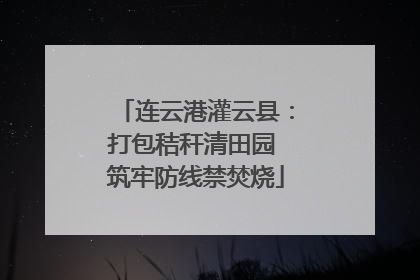 连云港灌云县：打包秸秆清田园 筑牢防线禁焚烧