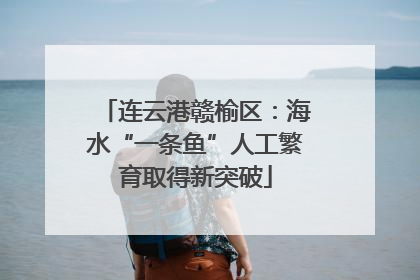 连云港赣榆区：海水“一条鱼”人工繁育取得新突破