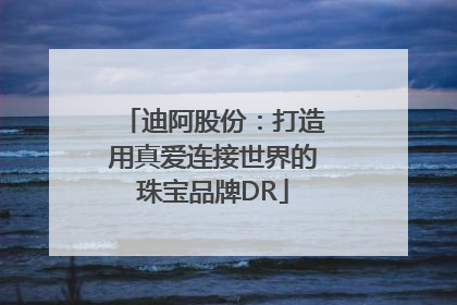 迪阿股份：打造用真爱连接世界的珠宝品牌DR