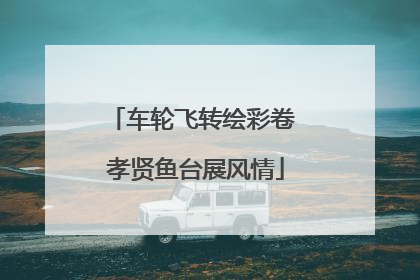 车轮飞转绘彩卷 孝贤鱼台展风情