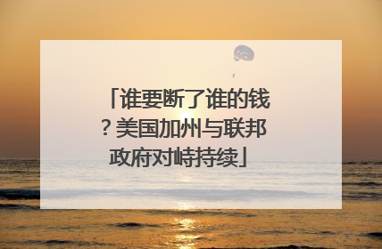 谁要断了谁的钱？美国加州与联邦政府对峙持续