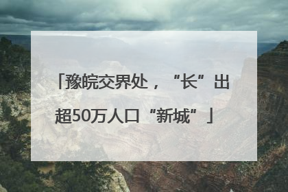 豫皖交界处，“长”出超50万人口“新城”