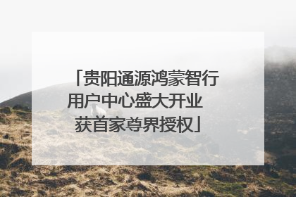 贵阳通源鸿蒙智行用户中心盛大开业 获首家尊界授权