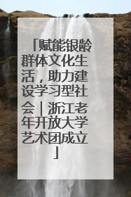 赋能银龄群体文化生活，助力建设学习型社会｜浙江老年开放大学艺术团成立