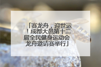 赛龙舟，迎世运！成都大邑第十二届全民健身运动会龙舟邀请赛举行
