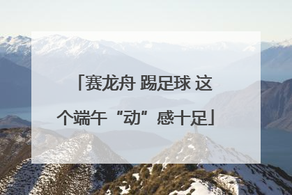 赛龙舟 踢足球 这个端午“动”感十足