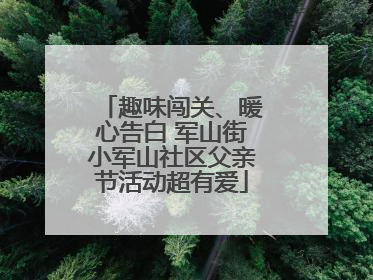 趣味闯关、暖心告白 军山街小军山社区父亲节活动超有爱