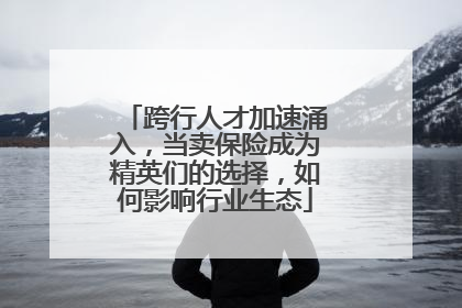 跨行人才加速涌入，当卖保险成为精英们的选择，如何影响行业生态