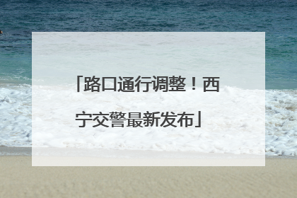 路口通行调整！西宁交警最新发布