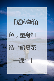 适应新角色，量身打造“船员第一课”