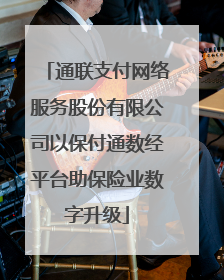 通联支付网络服务股份有限公司以保付通数经平台助保险业数字升级