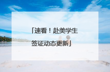 速看！赴美学生签证动态更新