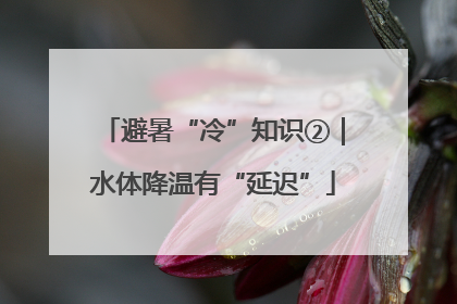 避暑“冷”知识②｜水体降温有“延迟”
