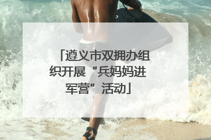 遵义市双拥办组织开展“兵妈妈进军营”活动