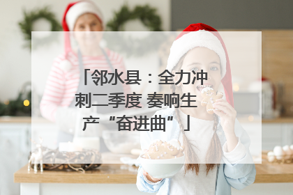 邻水县：全力冲刺二季度 奏响生产“奋进曲”