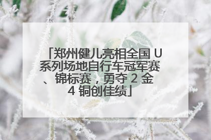 郑州健儿亮相全国 U 系列场地自行车冠军赛、锦标赛，勇夺 2 金 4 铜创佳绩