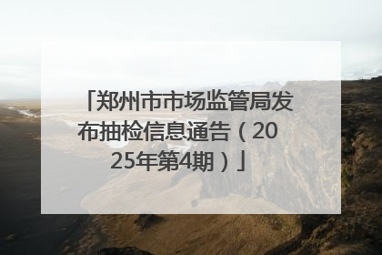 郑州市市场监管局发布抽检信息通告（2025年第4期）